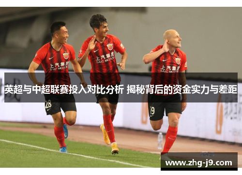 英超与中超联赛投入对比分析 揭秘背后的资金实力与差距