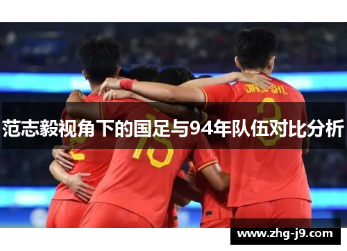范志毅视角下的国足与94年队伍对比分析