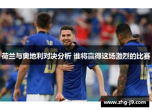 荷兰与奥地利对决分析 谁将赢得这场激烈的比赛