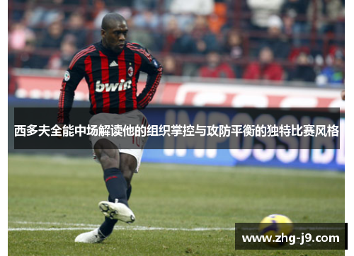 西多夫全能中场解读他的组织掌控与攻防平衡的独特比赛风格 西多夫全能中场解读他的组织掌控与攻防平衡的独特比赛风格