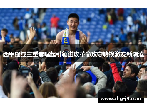 西甲锋线三重奏崛起引领进攻革命攻守转换激发新潮流