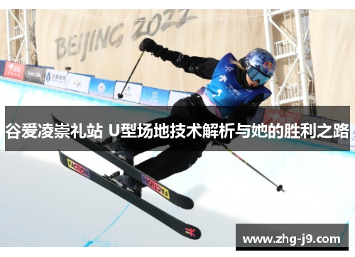 谷爱凌崇礼站 U型场地技术解析与她的胜利之路