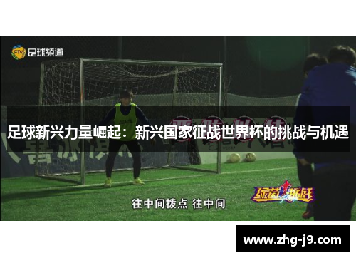 足球新兴力量崛起：新兴国家征战世界杯的挑战与机遇