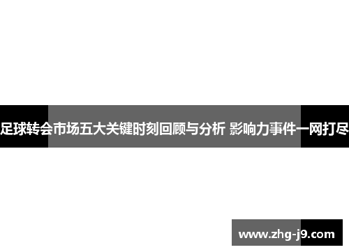 足球转会市场五大关键时刻回顾与分析 影响力事件一网打尽