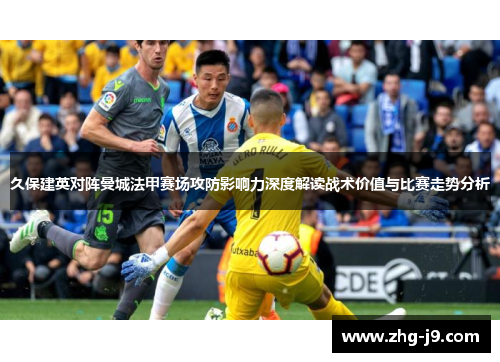 久保建英对阵曼城法甲赛场攻防影响力深度解读战术价值与比赛走势分析