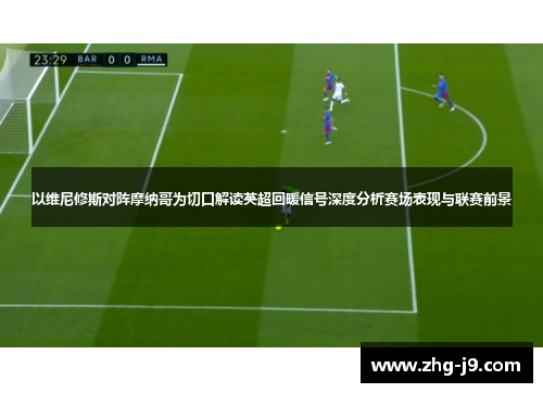 以维尼修斯对阵摩纳哥为切口解读英超回暖信号深度分析赛场表现与联赛前景