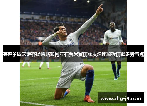英超争四关键客场策略如何左右赛果赛前深度速递解析前瞻走势看点