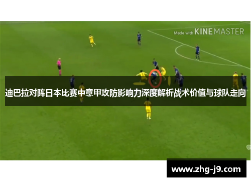 迪巴拉对阵日本比赛中意甲攻防影响力深度解析战术价值与球队走向