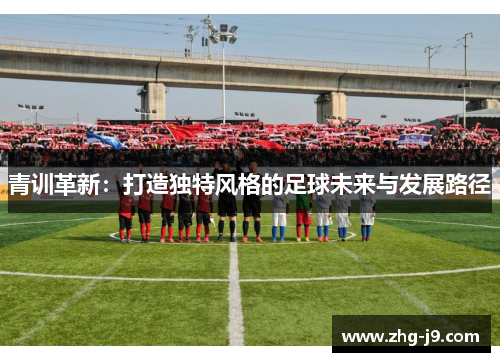 青训革新：打造独特风格的足球未来与发展路径