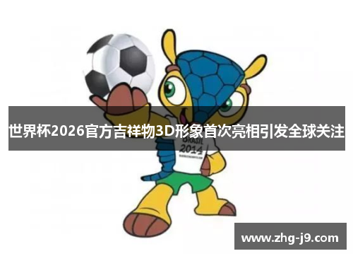 世界杯2026官方吉祥物3D形象首次亮相引发全球关注