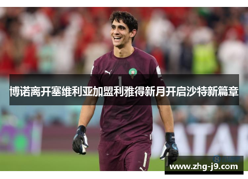 博诺离开塞维利亚加盟利雅得新月开启沙特新篇章 博诺离开塞维利亚加盟利雅得新月开启沙特新篇章