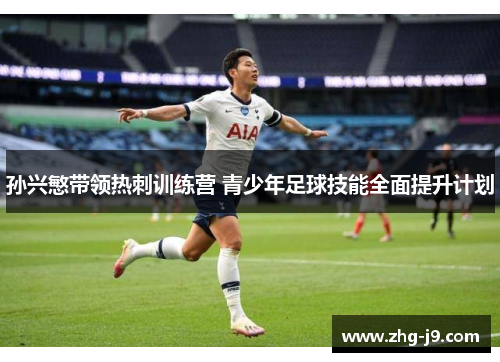 孙兴慜带领热刺训练营 青少年足球技能全面提升计划