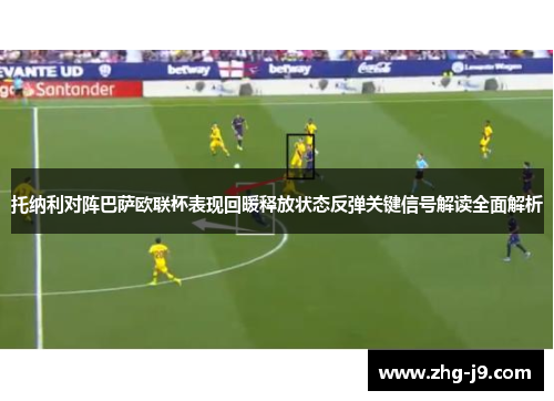 托纳利对阵巴萨欧联杯表现回暖释放状态反弹关键信号解读全面解析