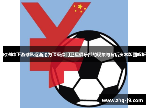 欧洲中下游球队逐渐沦为顶级豪门卫星俱乐部的现象与背后资本版图解析 欧洲中下游球队逐渐沦为顶级豪门卫星俱乐部的现象与背后资本版图解析
