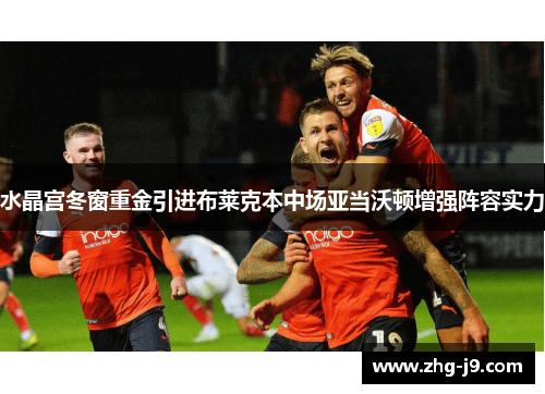 水晶宫冬窗重金引进布莱克本中场亚当沃顿增强阵容实力