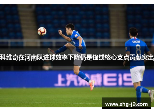 科维奇在河南队进球效率下降仍是锋线核心支点贡献突出