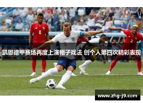 凯恩德甲赛场再度上演帽子戏法 创个人第四次精彩表现