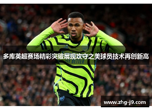 多库英超赛场精彩突破展现攻守之美球员技术再创新高
