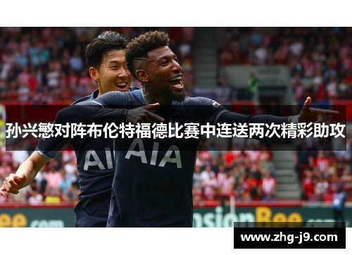 孙兴慜对阵布伦特福德比赛中连送两次精彩助攻
