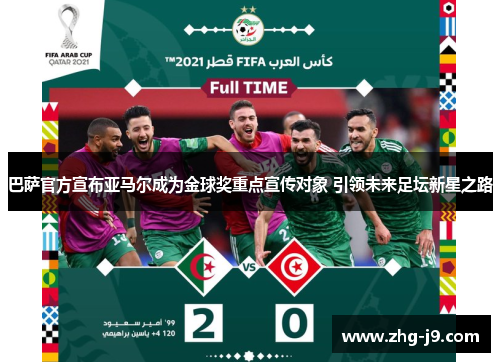 巴萨官方宣布亚马尔成为金球奖重点宣传对象 引领未来足坛新星之路