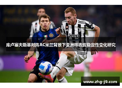 库卢塞夫斯基对阵AC米兰背景下亚洲杯表现稳定性变化研究