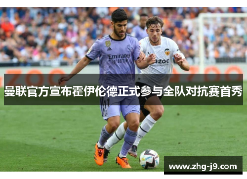 曼联官方宣布霍伊伦德正式参与全队对抗赛首秀