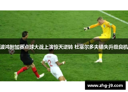 波鸿附加赛点球大战上演惊天逆转 杜塞尔多夫错失升级良机