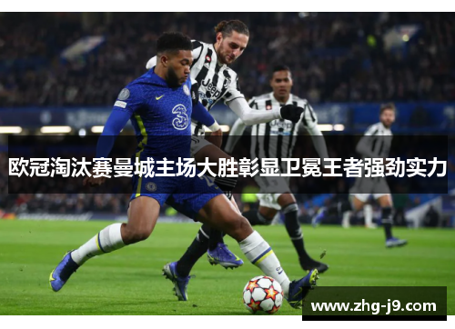 欧冠淘汰赛曼城主场大胜彰显卫冕王者强劲实力