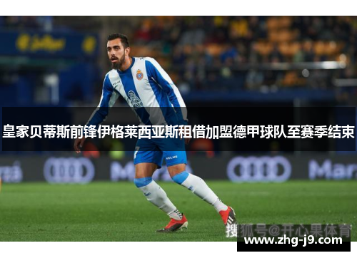 皇家贝蒂斯前锋伊格莱西亚斯租借加盟德甲球队至赛季结束