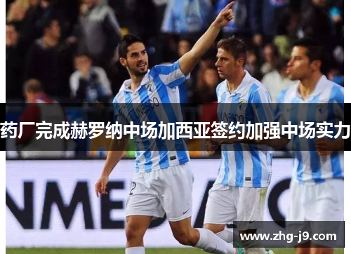 药厂完成赫罗纳中场加西亚签约加强中场实力