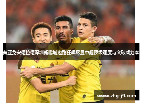 蒂亚戈安德拉德深圳新鹏城边路狂飙尽显中超顶级速度与突破威力本