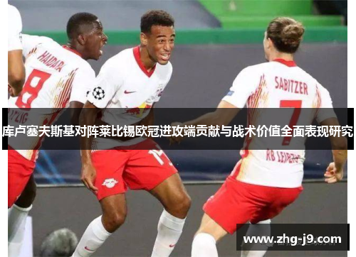 库卢塞夫斯基对阵莱比锡欧冠进攻端贡献与战术价值全面表现研究