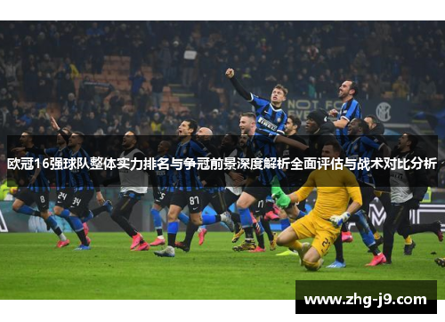 欧冠16强球队整体实力排名与争冠前景深度解析全面评估与战术对比分析 欧冠16强球队整体实力排名与争冠前景深度解析全面评估与战术对比分析