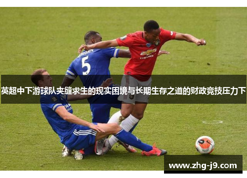 英超中下游球队夹缝求生的现实困境与长期生存之道的财政竞技压力下 英超中下游球队夹缝求生的现实困境与长期生存之道的财政竞技压力下