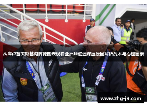 从库卢塞夫斯基对阵德国表现看亚洲杯低迷深层原因解析战术与心理因素 从库卢塞夫斯基对阵德国表现看亚洲杯低迷深层原因解析战术与心理因素