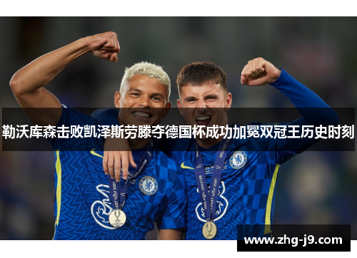 勒沃库森击败凯泽斯劳滕夺德国杯成功加冕双冠王历史时刻
