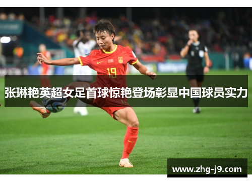 张琳艳英超女足首球惊艳登场彰显中国球员实力