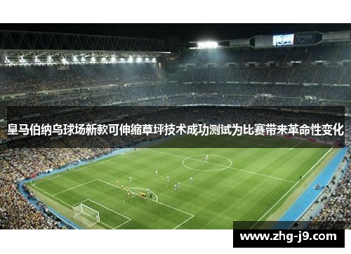 皇马伯纳乌球场新款可伸缩草坪技术成功测试为比赛带来革命性变化 皇马伯纳乌球场新款可伸缩草坪技术成功测试为比赛带来革命性变化
