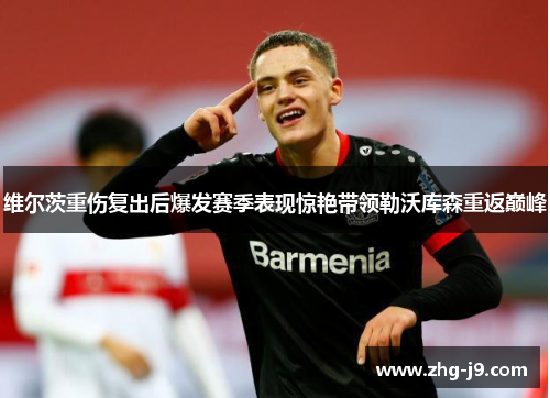 维尔茨重伤复出后爆发赛季表现惊艳带领勒沃库森重返巅峰