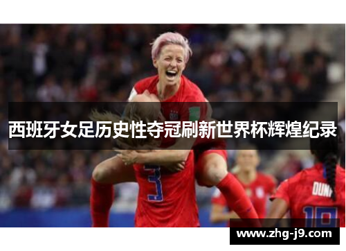西班牙女足历史性夺冠刷新世界杯辉煌纪录 西班牙女足历史性夺冠刷新世界杯辉煌纪录
