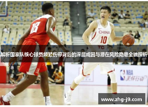 解析国家队核心球员频繁伤停背后的深层成因与潜在风险隐患全貌探析 解析国家队核心球员频繁伤停背后的深层成因与潜在风险隐患全貌探析