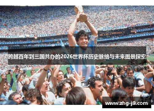 跨越百年到三国共办的2026世界杯历史脉络与未来图景探索 跨越百年到三国共办的2026世界杯历史脉络与未来图景探索